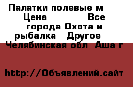 Палатки полевые м-30 › Цена ­ 79 000 - Все города Охота и рыбалка » Другое   . Челябинская обл.,Аша г.